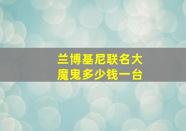 兰博基尼联名大魔鬼多少钱一台