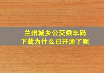 兰州城乡公交乘车码下载为什么已开通了呢