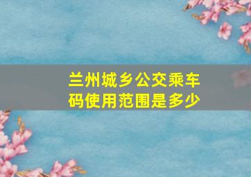 兰州城乡公交乘车码使用范围是多少