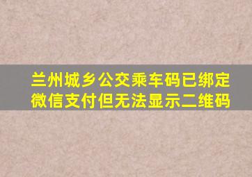 兰州城乡公交乘车码已绑定微信支付但无法显示二维码