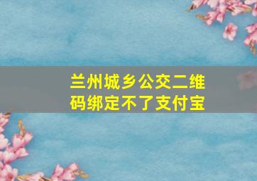 兰州城乡公交二维码绑定不了支付宝