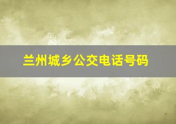 兰州城乡公交电话号码