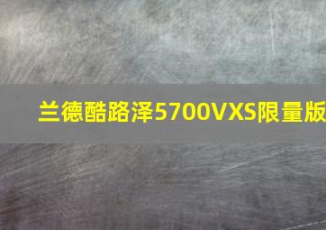 兰德酷路泽5700VXS限量版