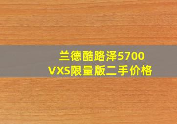 兰德酷路泽5700VXS限量版二手价格