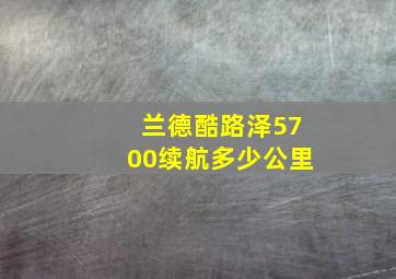 兰德酷路泽5700续航多少公里