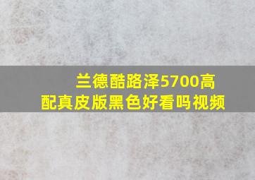 兰德酷路泽5700高配真皮版黑色好看吗视频