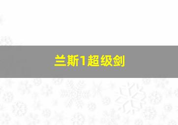 兰斯1超级剑