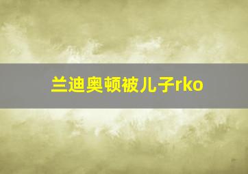 兰迪奥顿被儿子rko