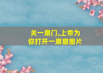 关一扇门,上帝为你打开一扇窗图片