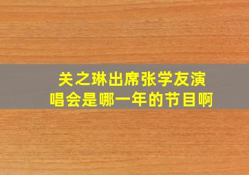 关之琳出席张学友演唱会是哪一年的节目啊