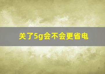 关了5g会不会更省电