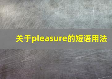 关于pleasure的短语用法