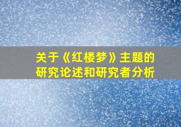 关于《红楼梦》主题的研究论述和研究者分析