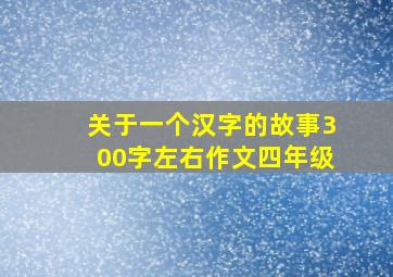 关于一个汉字的故事300字左右作文四年级