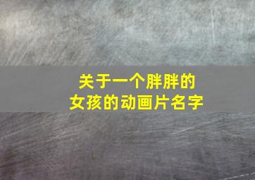 关于一个胖胖的女孩的动画片名字