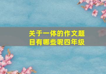 关于一体的作文题目有哪些呢四年级