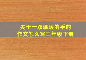 关于一双温暖的手的作文怎么写三年级下册