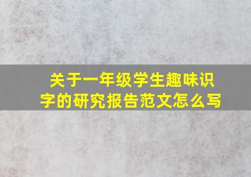 关于一年级学生趣味识字的研究报告范文怎么写