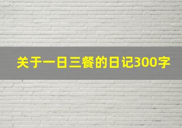 关于一日三餐的日记300字