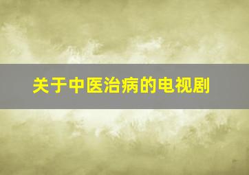 关于中医治病的电视剧