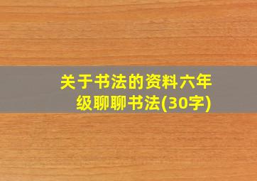 关于书法的资料六年级聊聊书法(30字)