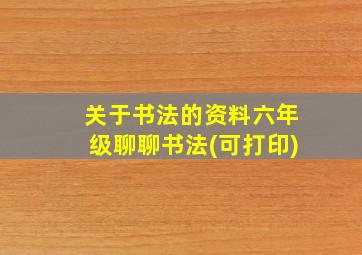 关于书法的资料六年级聊聊书法(可打印)