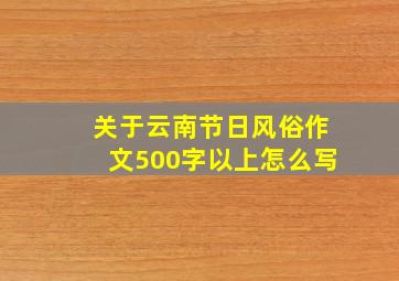 关于云南节日风俗作文500字以上怎么写