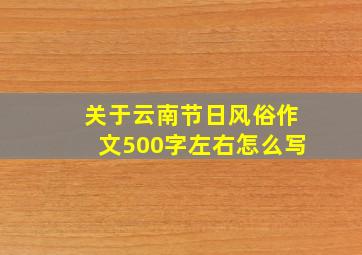 关于云南节日风俗作文500字左右怎么写