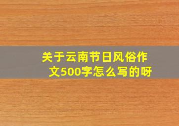 关于云南节日风俗作文500字怎么写的呀