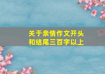 关于亲情作文开头和结尾三百字以上