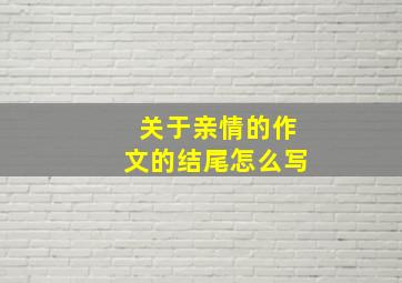 关于亲情的作文的结尾怎么写