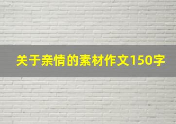 关于亲情的素材作文150字