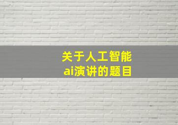 关于人工智能ai演讲的题目