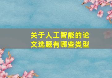 关于人工智能的论文选题有哪些类型