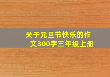 关于元旦节快乐的作文300字三年级上册