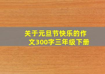 关于元旦节快乐的作文300字三年级下册