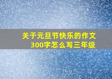 关于元旦节快乐的作文300字怎么写三年级