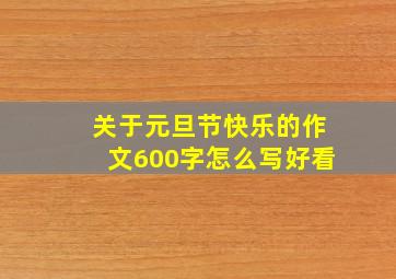 关于元旦节快乐的作文600字怎么写好看