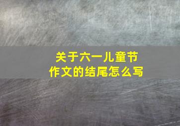 关于六一儿童节作文的结尾怎么写