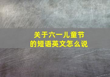 关于六一儿童节的短语英文怎么说