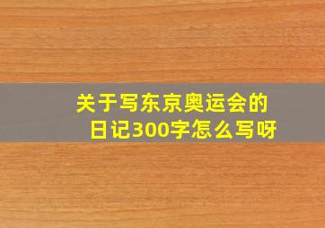 关于写东京奥运会的日记300字怎么写呀