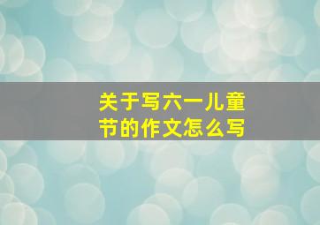 关于写六一儿童节的作文怎么写