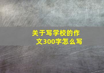 关于写学校的作文300字怎么写