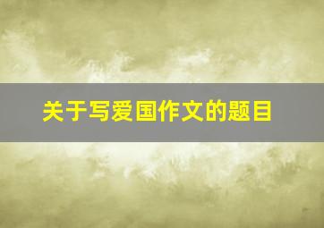 关于写爱国作文的题目