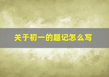 关于初一的题记怎么写