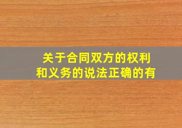 关于合同双方的权利和义务的说法正确的有