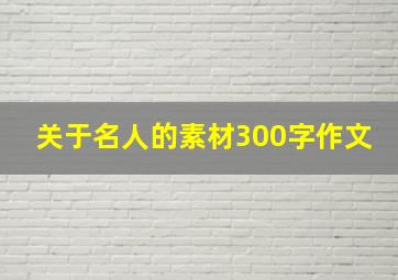 关于名人的素材300字作文