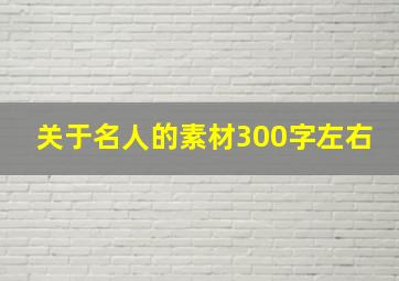 关于名人的素材300字左右