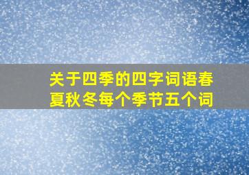 关于四季的四字词语春夏秋冬每个季节五个词