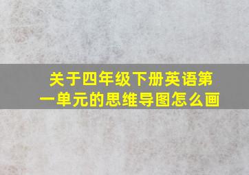 关于四年级下册英语第一单元的思维导图怎么画